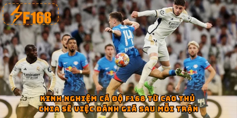 Kinh nghiệm cá độ F168 từ cao thủ chia sẽ việc đánh giá sau mỗi trận