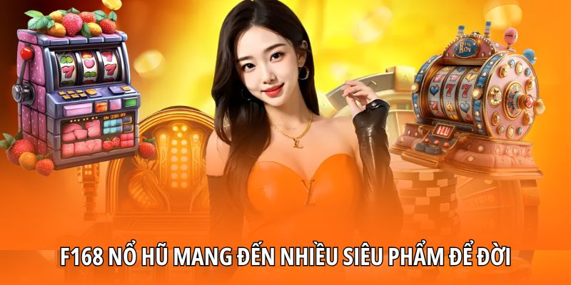 F168 nổ hũ mang đến nhiều siêu phẩm để đời